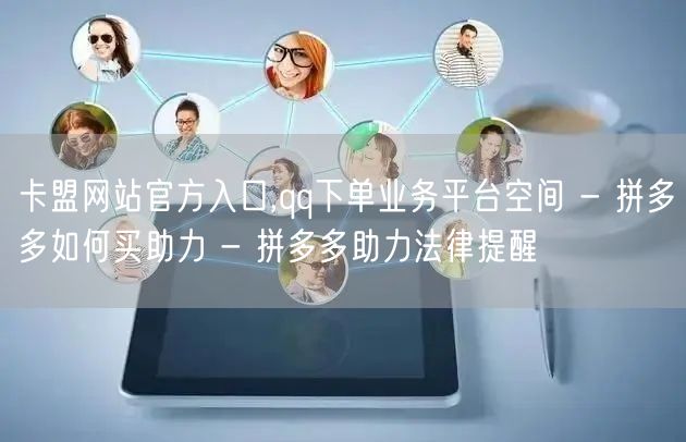 卡盟网站官方入口,qq下单业务平台空间 - 拼多多如何买助力 - 拼多多助力法律提醒