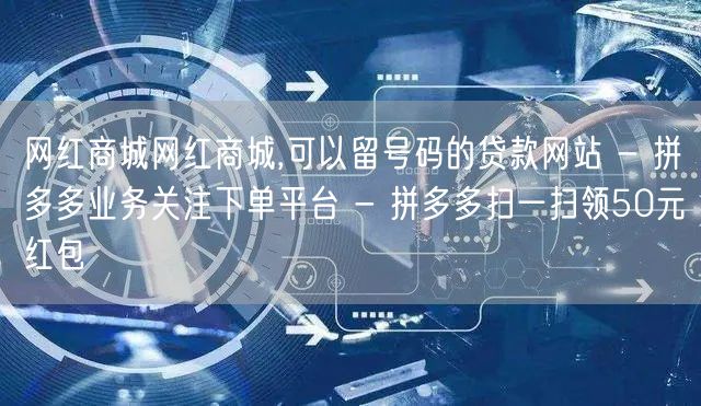 网红商城网红商城,可以留号码的贷款网站 - 拼多多业务关注下单平台 - 拼多多扫一扫领50元红包
