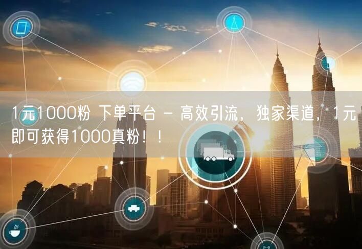 1元1000粉 下单平台 - 高效引流，独家渠道，1元即可获得1000真粉！!