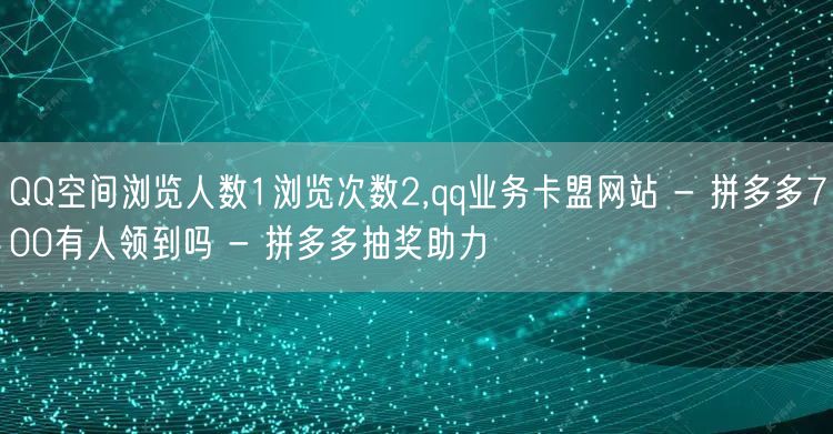 QQ空间浏览人数1浏览次数2,qq业务卡盟网站 - 拼多多700有人领到吗 - 拼多多抽奖助力