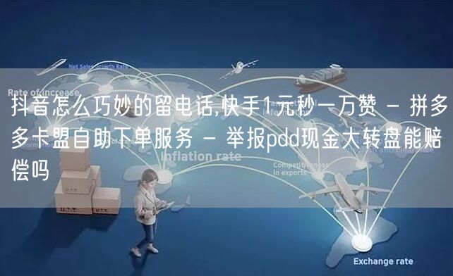 抖音怎么巧妙的留电话,快手1元秒一万赞 - 拼多多卡盟自助下单服务 - 举报pdd现金大转盘能赔偿吗