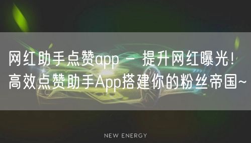 网红助手点赞app - 提升网红曝光！高效点赞助手App搭建你的粉丝帝国~