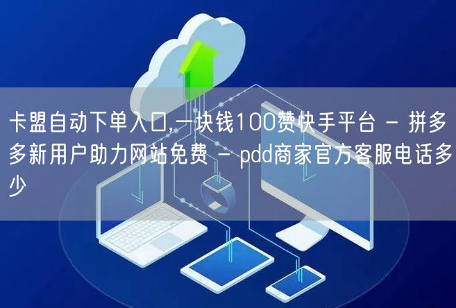 卡盟自动下单入口,一块钱100赞快手平台 - 拼多多新用户助力网站免费 - pdd商家官方客服电话多少