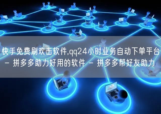 快手免费刷欢击软件,qq24小时业务自动下单平台 - 拼多多助力好用的软件 - 拼多多帮好友助力