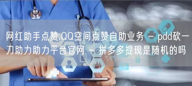 网红助手点赞,QQ空间点赞自助业务 - pdd砍一刀助力助力平台官网 - 拼多多提现是随机的吗