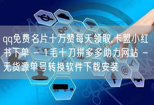 qq免费名片十万赞每天领取,卡盟小红书下单 - 1毛十刀拼多多助力网站 - 无货源单号转换软件下载安装
