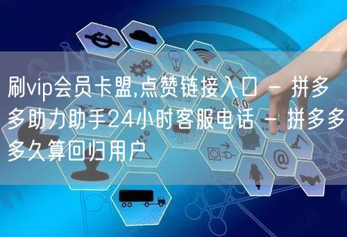 刷vip会员卡盟,点赞链接入口 - 拼多多助力助手24小时客服电话 - 拼多多多久算回归用户