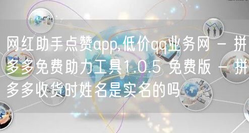 网红助手点赞app,低价qq业务网 - 拼多多免费助力工具1.0.5 免费版 - 拼多多收货时姓名是实名的吗