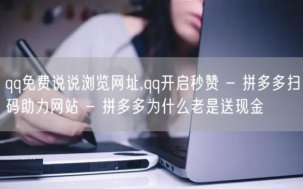 qq免费说说浏览网址,qq开启秒赞 - 拼多多扫码助力网站 - 拼多多为什么老是送现金