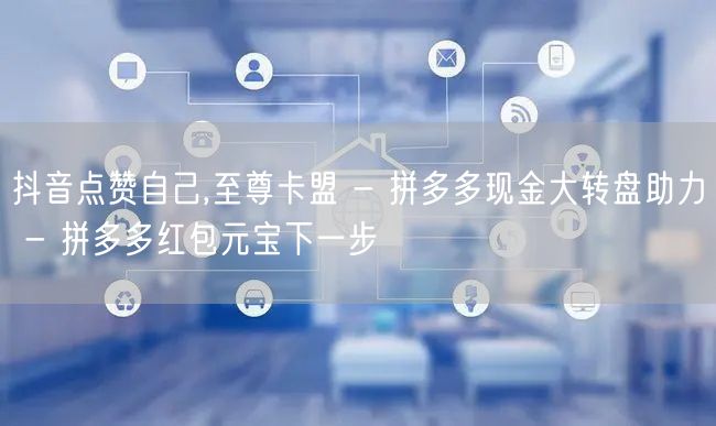 抖音点赞自己,至尊卡盟 - 拼多多现金大转盘助力 - 拼多多红包元宝下一步