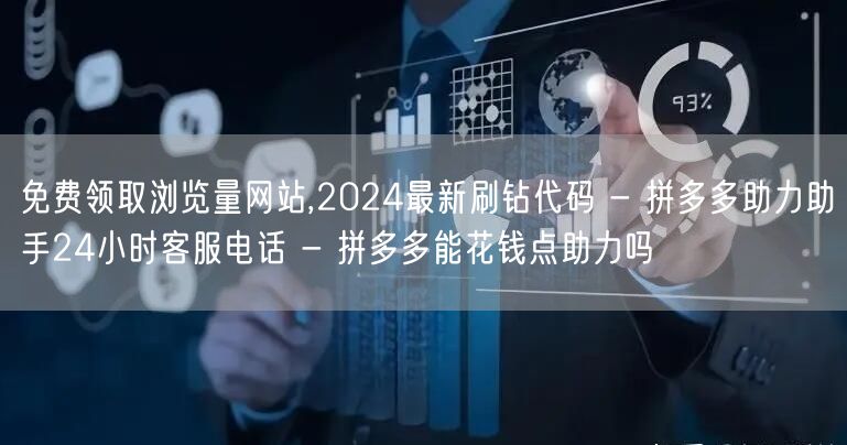 免费领取浏览量网站,2024最新刷钻代码 - 拼多多助力助手24小时客服电话 - 拼多多能花钱点助力吗