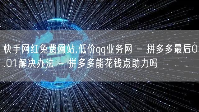 快手网红免费网站,低价qq业务网 - 拼多多最后0.01解决办法 - 拼多多能花钱点助力吗