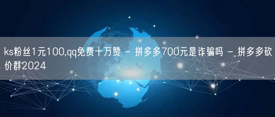 ks粉丝1元100,qq免费十万赞 - 拼多多700元是诈骗吗 - 拼多多砍价群2024