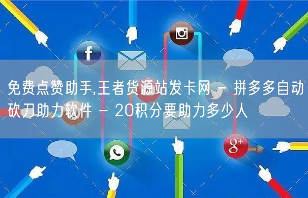 免费点赞助手,王者货源站发卡网 - 拼多多自动砍刀助力软件 - 20积分要助力多少人