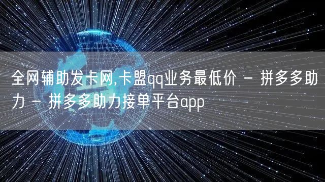 全网辅助发卡网,卡盟qq业务最低价 - 拼多多助力 - 拼多多助力接单平台app