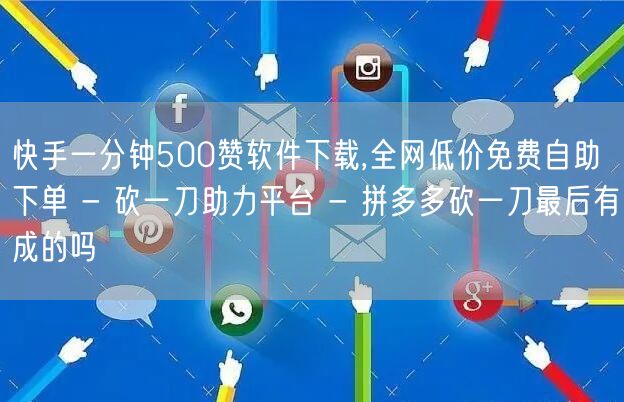 快手一分钟500赞软件下载,全网低价免费自助下单 - 砍一刀助力平台 - 拼多多砍一刀最后有成的吗