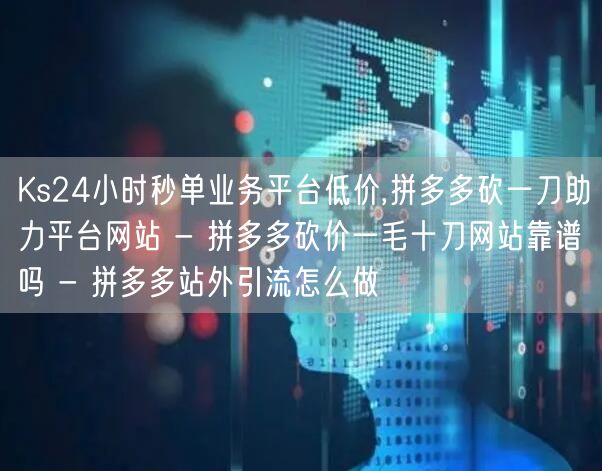 Ks24小时秒单业务平台低价,拼多多砍一刀助力平台网站 - 拼多多砍价一毛十刀网站靠谱吗 - 拼多多站外引流怎么做