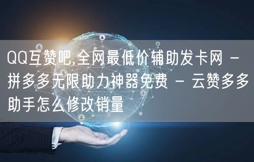 QQ互赞吧,全网最低价辅助发卡网 - 拼多多无限助力神器免费 - 云赞多多助手怎么修改销量