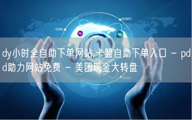 dy小时全自助下单网站,卡盟自助下单入口 - pdd助力网站免费 - 美团现金大转盘