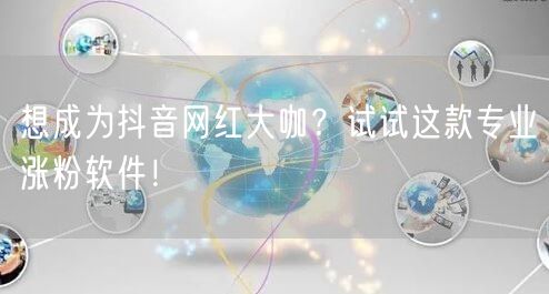 想成为抖音网红大咖？试试这款专业涨粉软件！