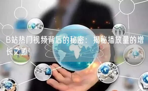 B站热门视频背后的秘密：揭秘播放量的增长之道!