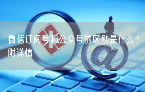 微信订阅号和公众号的区别是什么？附详情