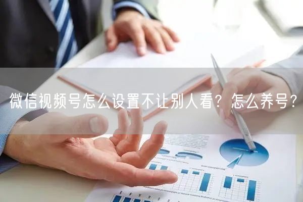 微信视频号怎么设置不让别人看？怎么养号？