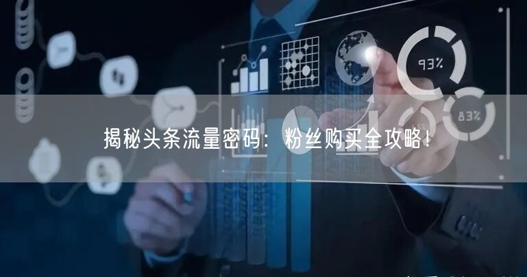揭秘头条流量密码：粉丝购买全攻略！