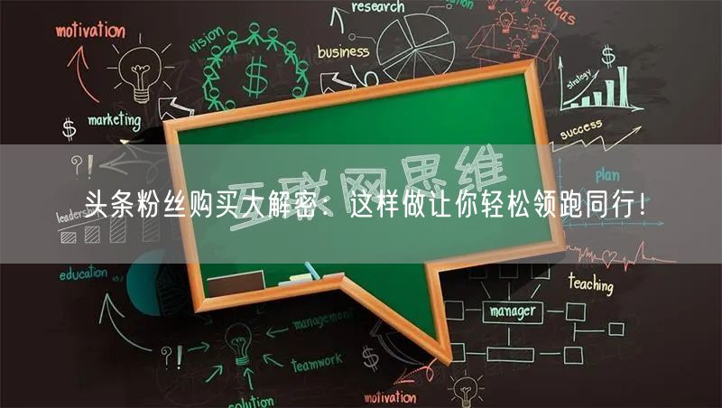 头条粉丝购买大解密：这样做让你轻松领跑同行！
