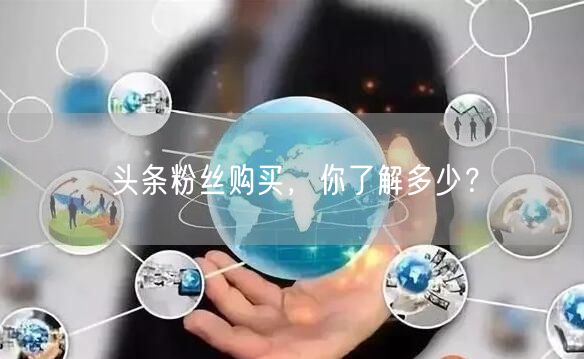 头条粉丝购买，你了解多少？