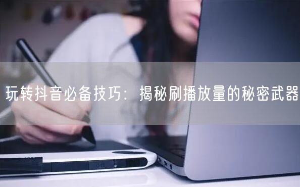 玩转抖音必备技巧：揭秘刷播放量的秘密武器