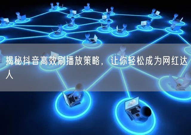 揭秘抖音高效刷播放策略，让你轻松成为网红达人