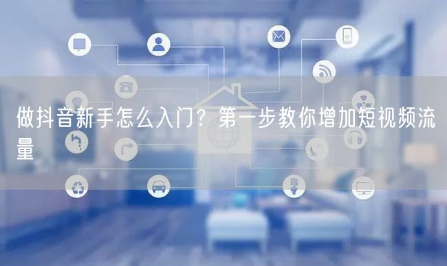 做抖音新手怎么入门？第一步教你增加短视频流量