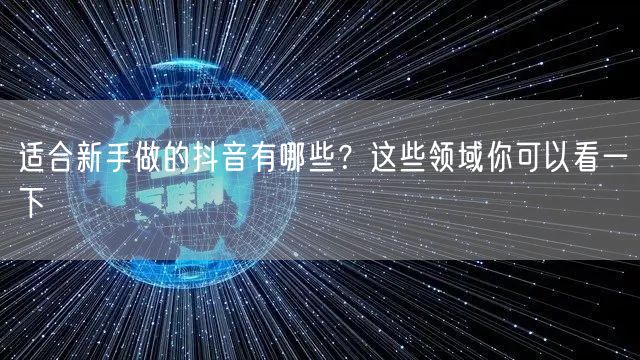 适合新手做的抖音有哪些？这些领域你可以看一下