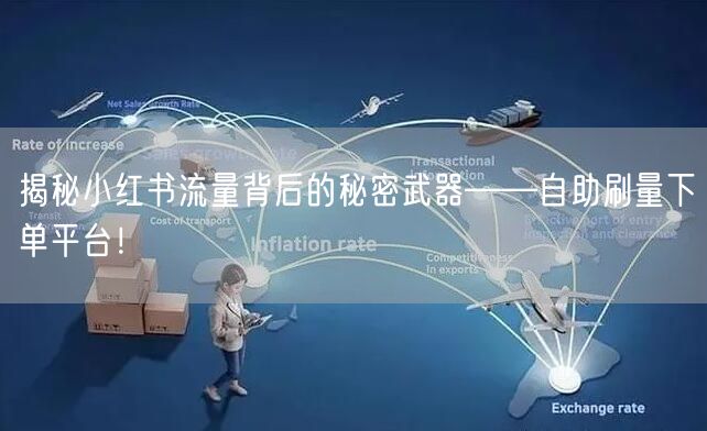 揭秘小红书流量背后的秘密武器——自助刷量下单平台！