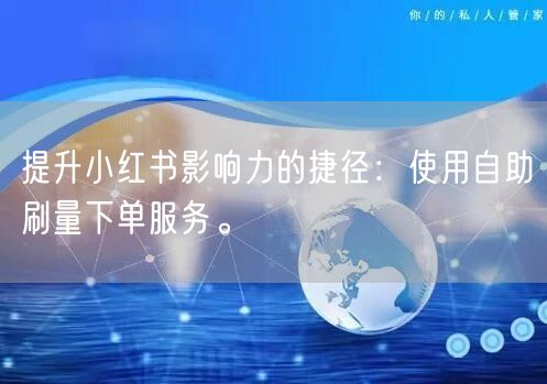 提升小红书影响力的捷径：使用自助刷量下单服务。