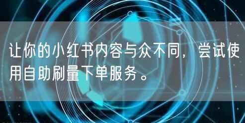 让你的小红书内容与众不同，尝试使用自助刷量下单服务。