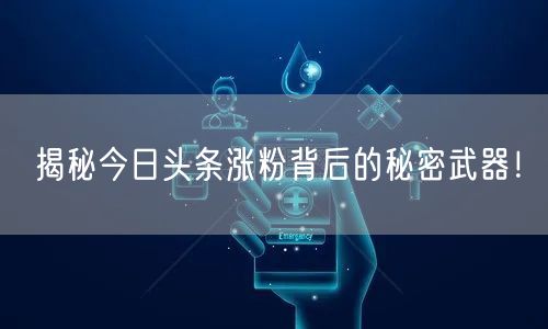 揭秘今日头条涨粉背后的秘密武器！