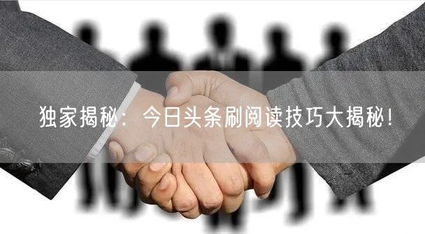 独家揭秘：今日头条刷阅读技巧大揭秘！