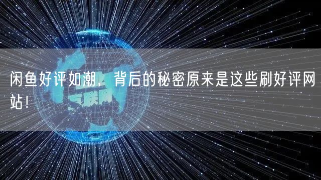 闲鱼好评如潮，背后的秘密原来是这些刷好评网站！