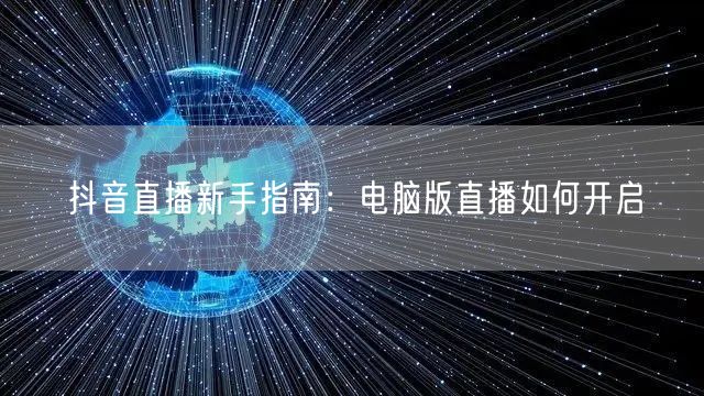 抖音直播新手指南：电脑版直播如何开启