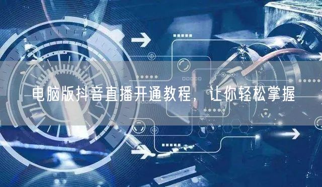 电脑版抖音直播开通教程，让你轻松掌握
