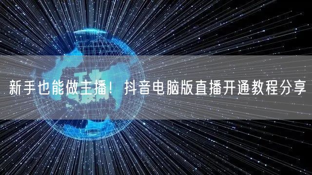 新手也能做主播！抖音电脑版直播开通教程分享