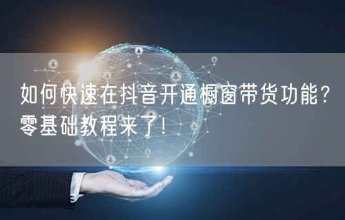 如何快速在抖音开通橱窗带货功能？零基础教程来了！