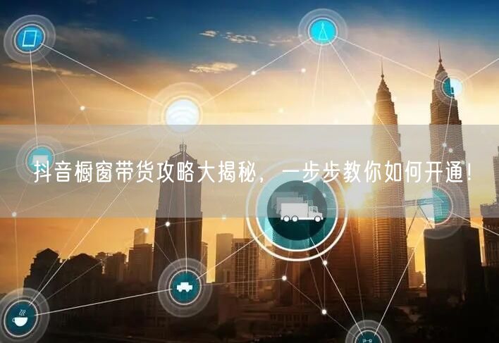 抖音橱窗带货攻略大揭秘，一步步教你如何开通！