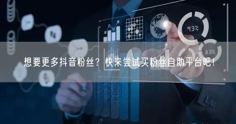 想要更多抖音粉丝？快来尝试买粉丝自助平台吧！