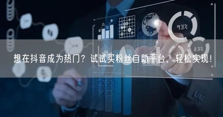想在抖音成为热门？试试买粉丝自助平台，轻松实现！