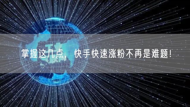掌握这几点，快手快速涨粉不再是难题！