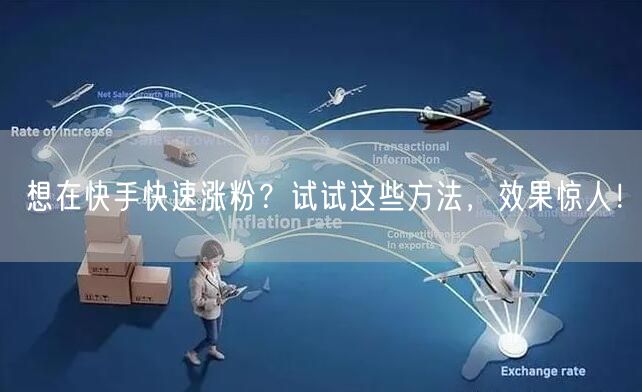 想在快手快速涨粉？试试这些方法，效果惊人！