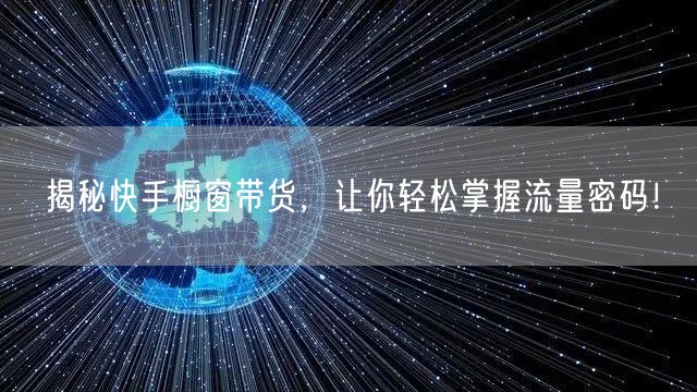 揭秘快手橱窗带货，让你轻松掌握流量密码！
